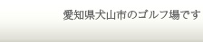 愛知県犬山市のゴルフ場です